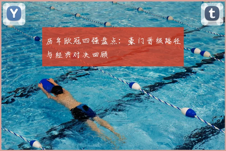 历年欧冠四强盘点：豪门晋级路径与经典对决回顾