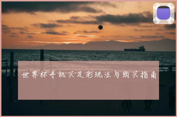 世界杯手机买足彩玩法与购买指南