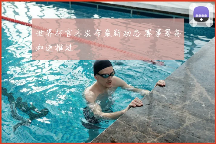 世界杯官方发布最新动态 赛事筹备加速推进