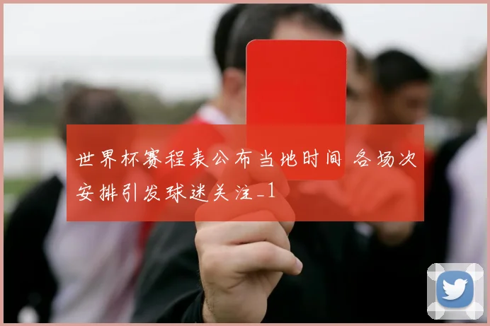 世界杯赛程表公布当地时间 各场次安排引发球迷关注_1