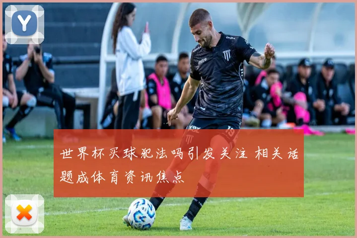 世界杯买球犯法吗引发关注 相关话题成体育资讯焦点