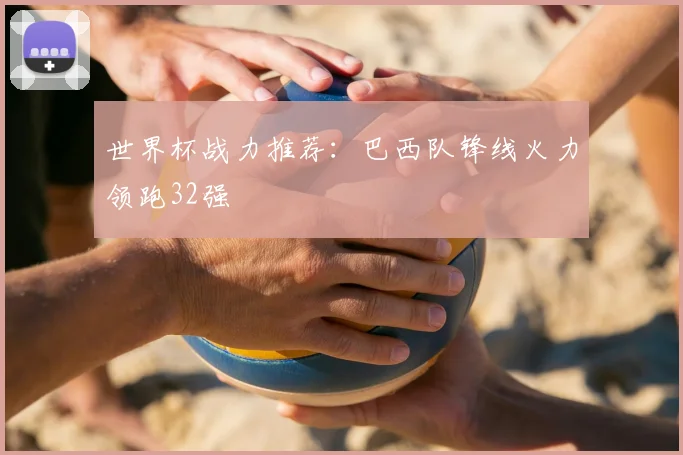 世界杯战力推荐：巴西队锋线火力领跑32强
