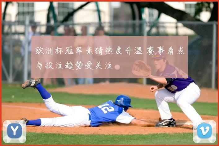 欧洲杯冠军竞猜热度升温 赛事看点与投注趋势受关注