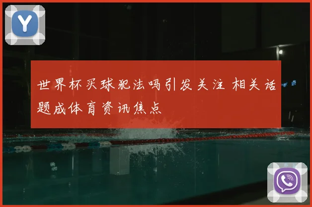 世界杯买球犯法吗引发关注 相关话题成体育资讯焦点