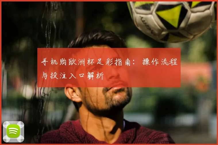 手机购欧洲杯足彩指南：操作流程与投注入口解析