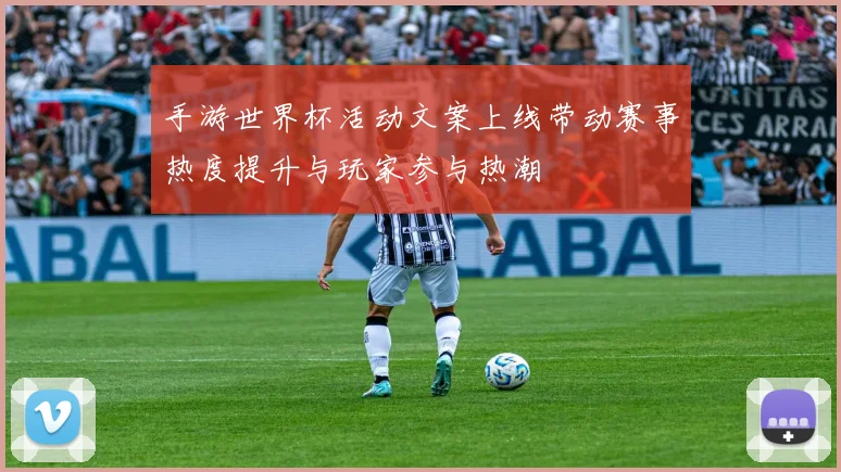 手游世界杯活动文案上线带动赛事热度提升与玩家参与热潮