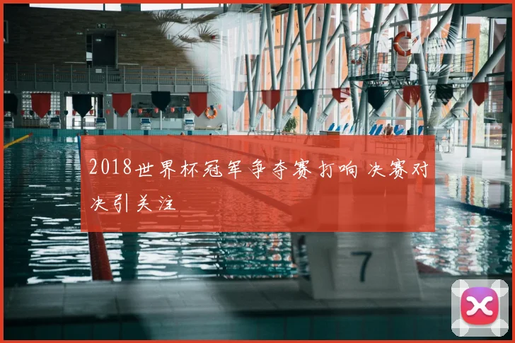 2018世界杯冠军争夺赛打响 决赛对决引关注