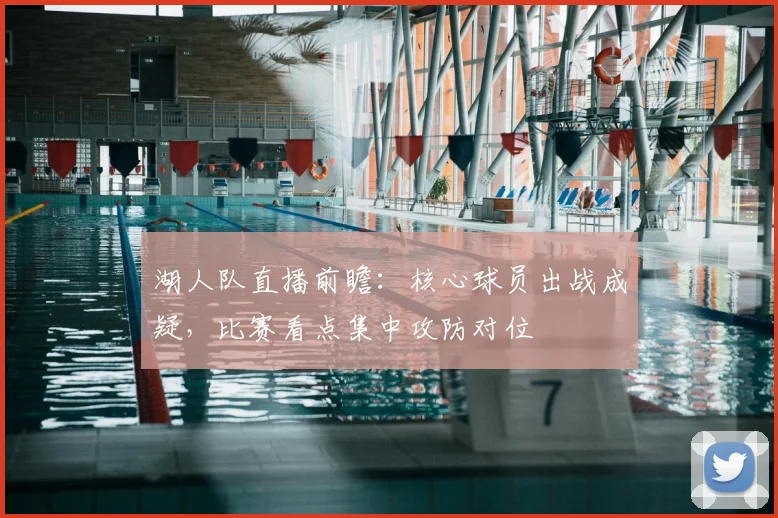 湖人队直播前瞻：核心球员出战成疑，比赛看点集中攻防对位