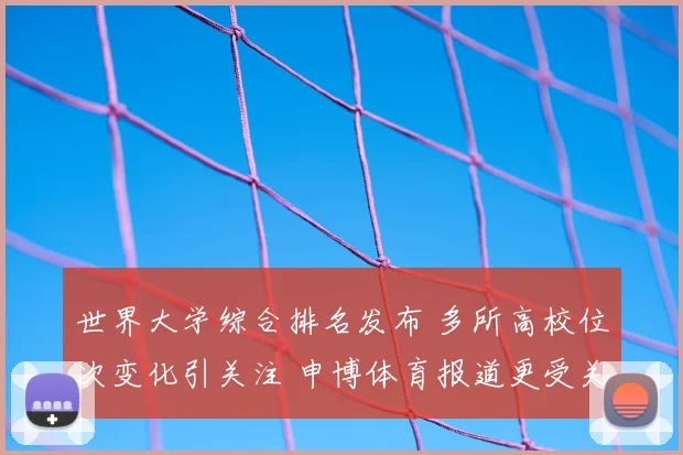 世界大学综合排名发布 多所高校位次变化引关注 申博体育报道更受关注