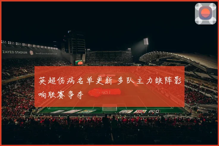 英超伤病名单更新 多队主力缺阵影响联赛争夺