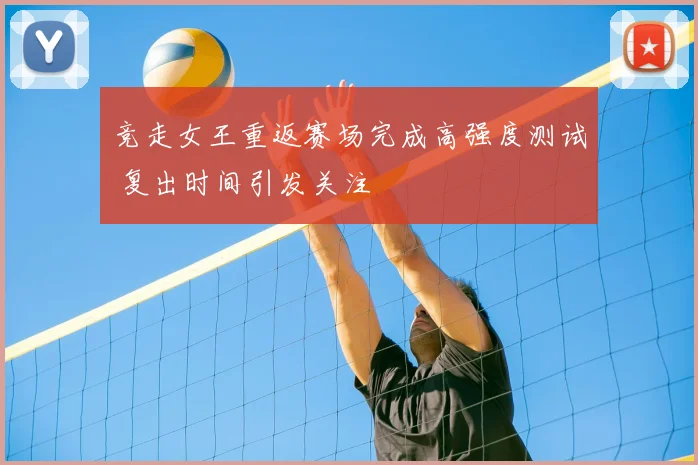 竞走女王重返赛场完成高强度测试 复出时间引发关注