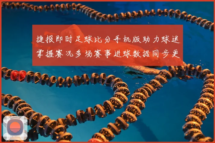 捷报即时足球比分手机版助力球迷掌握赛况多场赛事进球数据同步更新