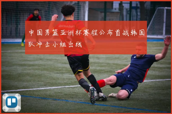 中国男篮亚洲杯赛程公布首战韩国队冲击小组出线