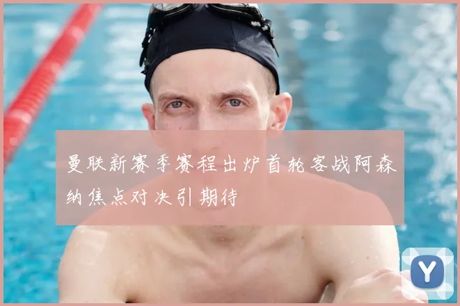 曼联新赛季赛程出炉首轮客战阿森纳焦点对决引期待