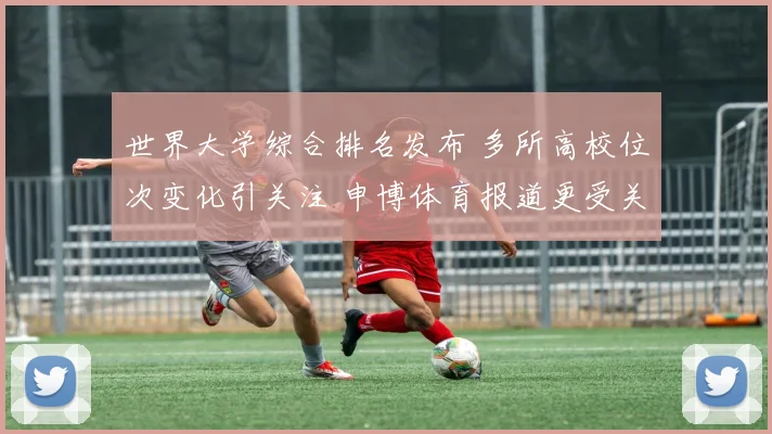 世界大学综合排名发布 多所高校位次变化引关注 申博体育报道更受关注