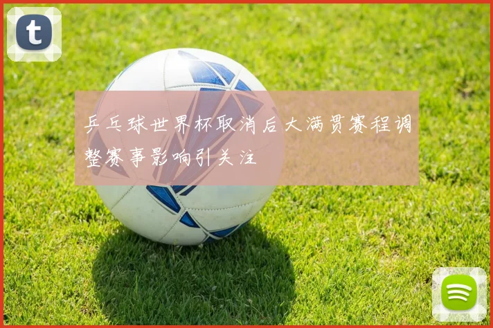 乒乓球世界杯取消后大满贯赛程调整赛事影响引关注