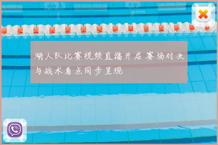 湖人队比赛视频直播开启 赛场对决与战术看点同步呈现