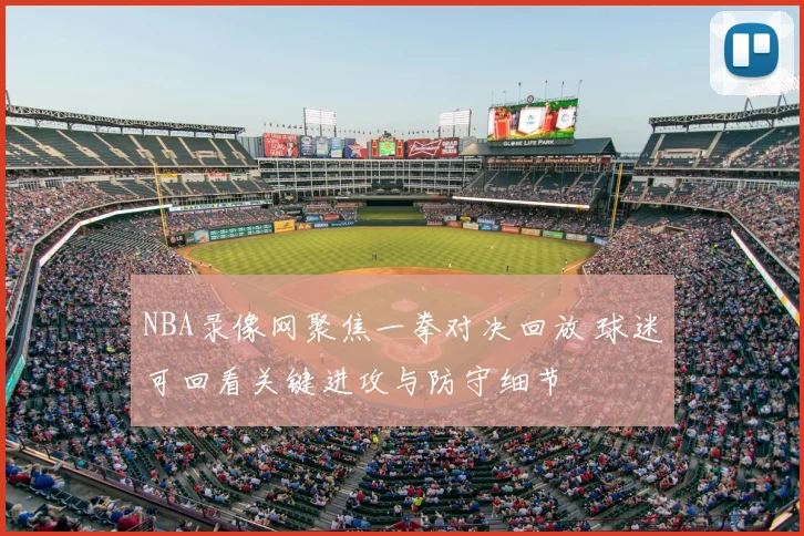 NBA录像网聚焦一拳对决回放 球迷可回看关键进攻与防守细节
