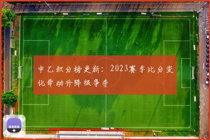中乙积分榜更新：2023赛季比分变化牵动升降级争夺
