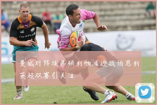 曼城对阵埃弗顿利物浦迎战伯恩利英超双赛引关注