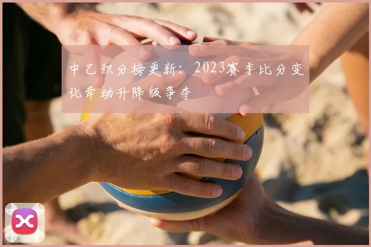 中乙积分榜更新：2023赛季比分变化牵动升降级争夺