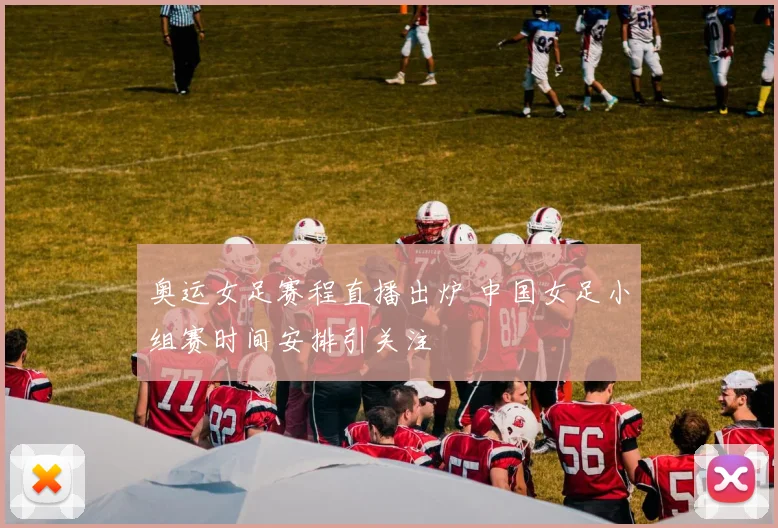 奥运女足赛程直播出炉 中国女足小组赛时间安排引关注