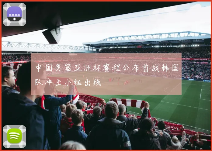 中国男篮亚洲杯赛程公布首战韩国队冲击小组出线