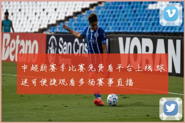 中超新赛季比赛免费看平台上线 球迷可便捷观看多场赛事直播