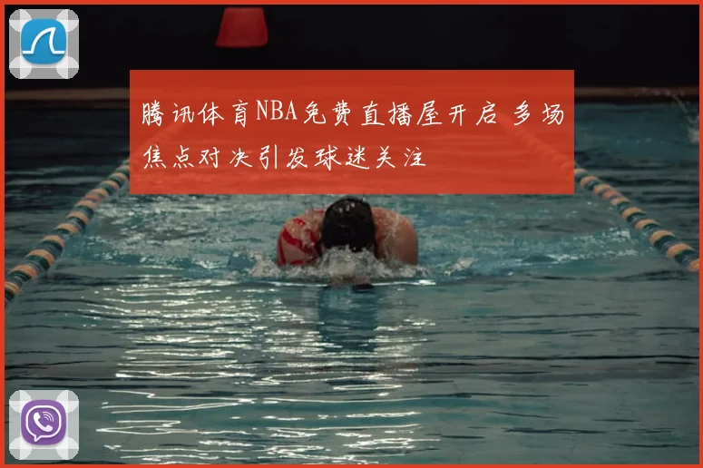 腾讯体育NBA免费直播屋开启 多场焦点对决引发球迷关注