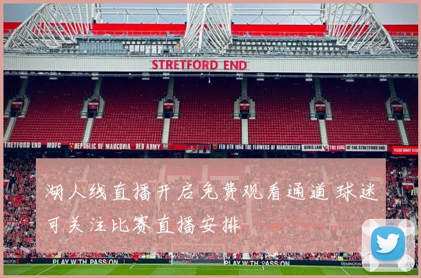 湖人线直播开启免费观看通道 球迷可关注比赛直播安排