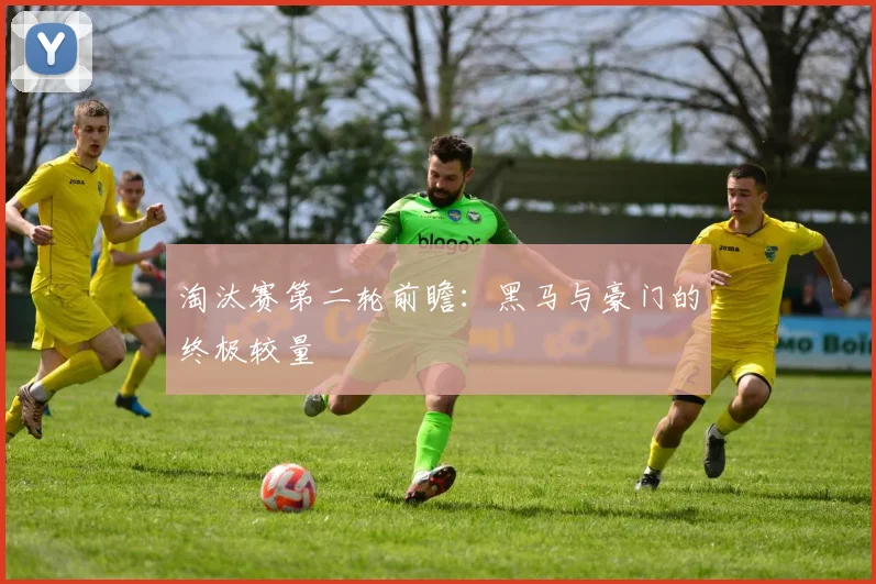 淘汰赛第二轮前瞻：黑马与豪门的终极较量